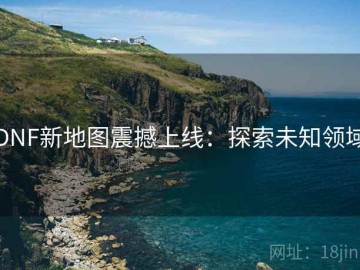DNF新地图震撼上线：探索未知领域