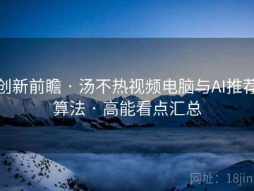 创新前瞻 · 汤不热视频电脑与AI推荐算法 · 高能看点汇总