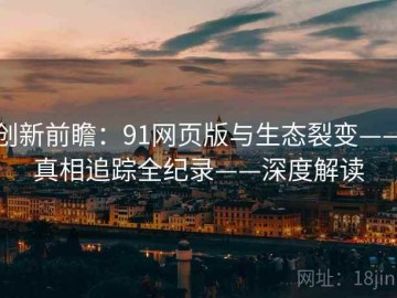 创新前瞻：91网页版与生态裂变——真相追踪全纪录——深度解读