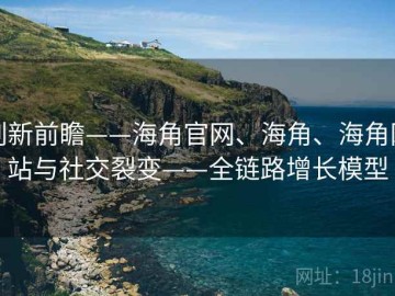 创新前瞻——海角官网、海角、海角网站与社交裂变——全链路增长模型