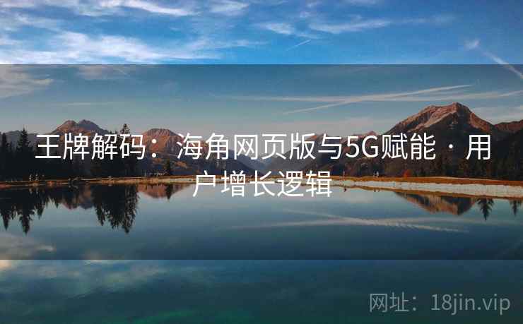 王牌解码：海角网页版与5G赋能 · 用户增长逻辑