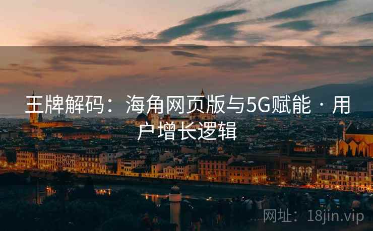 王牌解码：海角网页版与5G赋能 · 用户增长逻辑