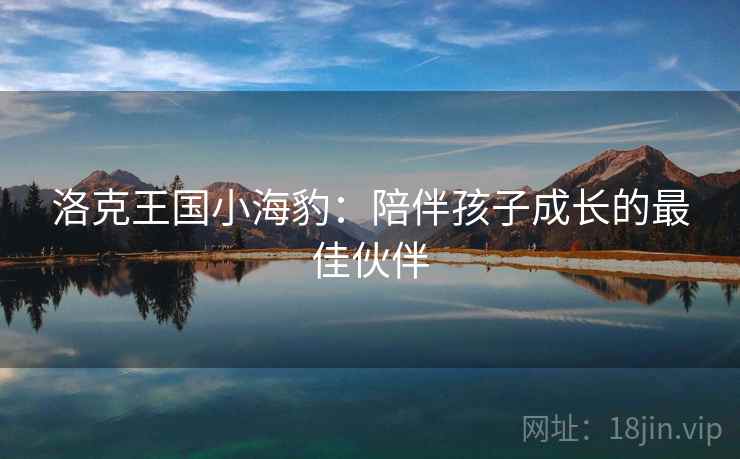 洛克王国小海豹：陪伴孩子成长的最佳伙伴