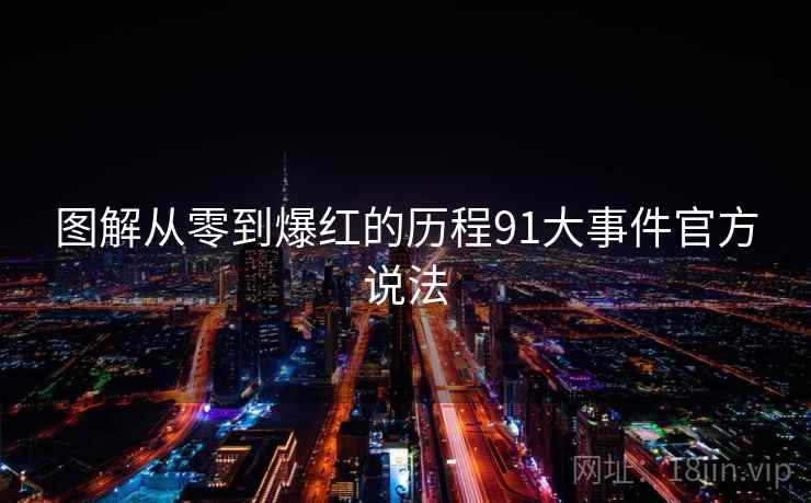 图解从零到爆红的历程91大事件官方说法 图解从零到爆红的历程91大事件官方说法