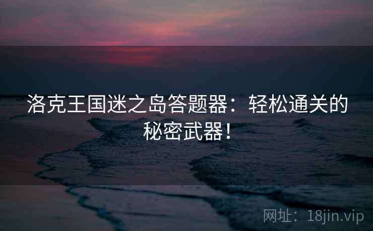 洛克王国迷之岛答题器:轻松通关的秘密武器! 洛克王国迷之岛答题器:轻松通关的秘密武器!