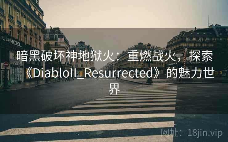 暗黑破坏神地狱火：重燃战火，探索《DiabloII_Resurrected》的魅力世界