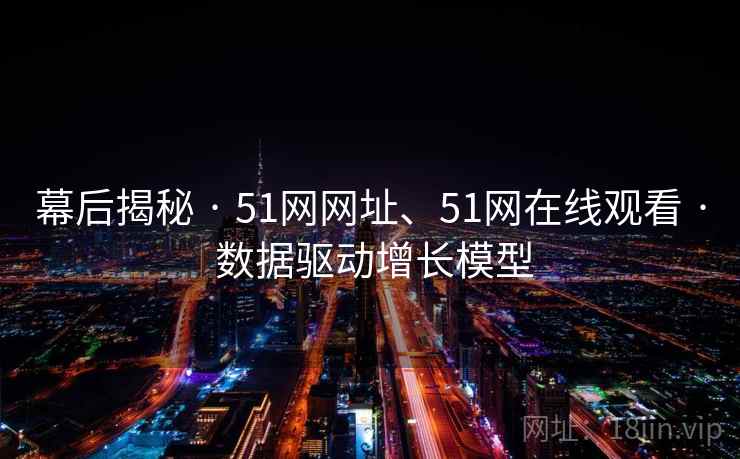 幕后揭秘 · 51网网址、51网在线观看 · 数据驱动增长模型 幕后揭秘 · 51网网址、51网在线观看 · 数据驱动增长模型