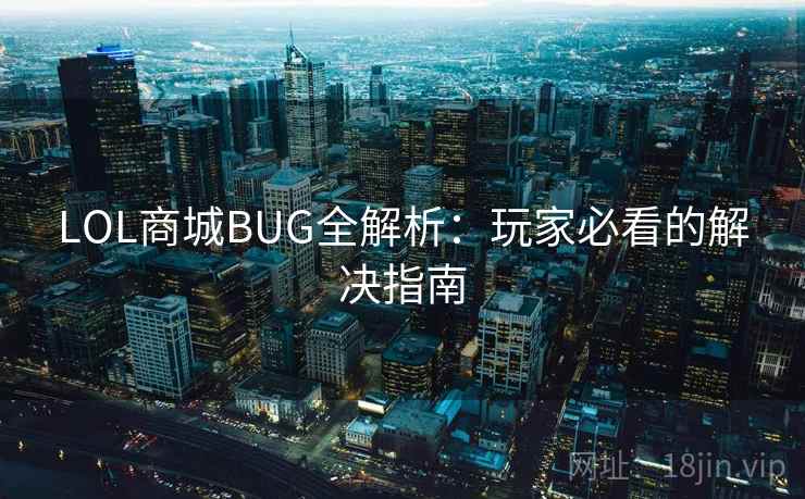 LOL商城BUG全解析:玩家必看的解决指南 LOL商城BUG全解析:玩家必看的解决指南