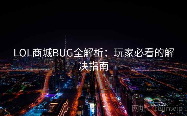 LOL商城BUG全解析:玩家必看的解决指南 LOL商城BUG全解析:玩家必看的解决指南