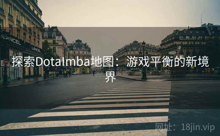 探索DotaImba地图:游戏平衡的新境界 探索DotaImba地图:游戏平衡的新境界