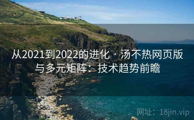从2021到2022的进化 · 汤不热网页版与多元矩阵:技术趋势前瞻 从2021到2022的进化 · 汤不热网页版与多元矩阵:技术趋势前瞻