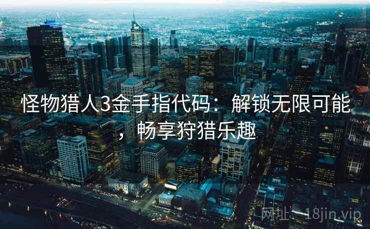 怪物猎人3金手指代码:解锁无限可能,畅享狩猎乐趣 怪物猎人3金手指代码:解锁无限可能,畅享狩猎乐趣