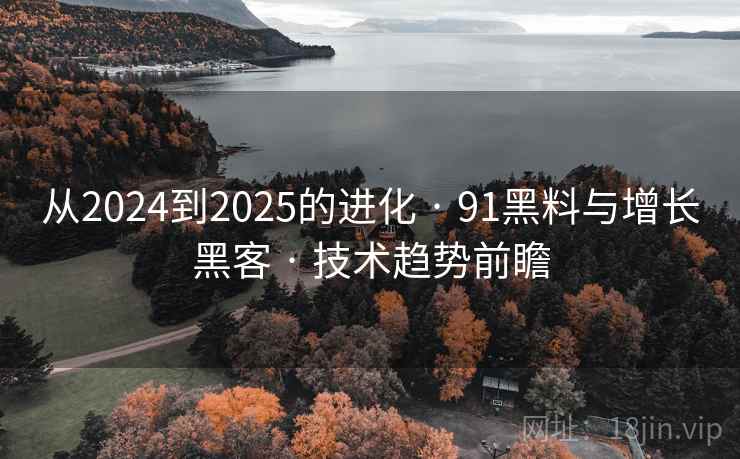 从2024到2025的进化 · 91黑料与增长黑客 · 技术趋势前瞻 从2024到2025的进化 · 91黑料与增长黑客 · 技术趋势前瞻