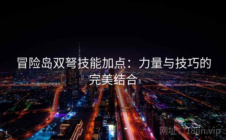 冒险岛双弩技能加点:力量与技巧的完美结合 冒险岛双弩技能加点:力量与技巧的完美结合