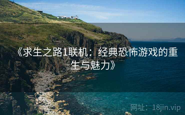 《求生之路1联机：经典恐怖游戏的重生与魅力》
