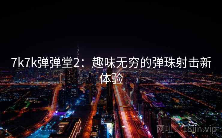 7k7k弹弹堂2:趣味无穷的弹珠射击新体验 7k7k弹弹堂2:趣味无穷的弹珠射击新体验