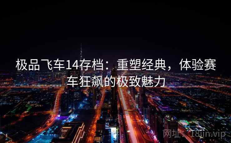 极品飞车14存档:重塑经典,体验赛车狂飙的极致魅力 极品飞车14存档:重塑经典,体验赛车狂飙的极致魅力