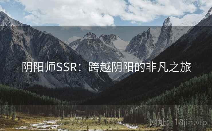 阴阳师SSR:跨越阴阳的非凡之旅 阴阳师SSR:跨越阴阳的非凡之旅