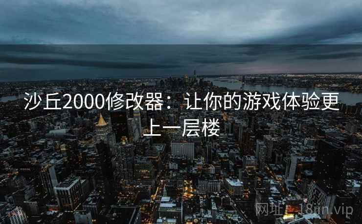 沙丘2000修改器:让你的游戏体验更上一层楼 沙丘2000修改器:让你的游戏体验更上一层楼